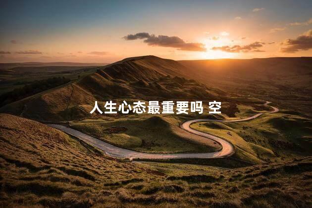 人生心态最重要吗 空